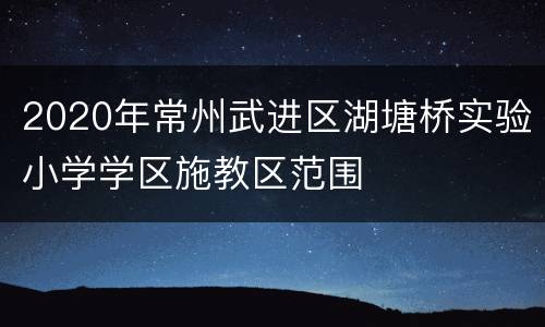 2020年常州武进区湖塘桥实验小学学区施教区范围