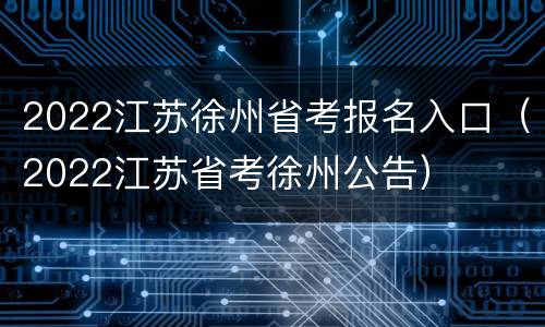 2022江苏徐州省考报名入口（2022江苏省考徐州公告）