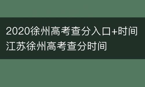 2020徐州高考查分入口+时间 江苏徐州高考查分时间