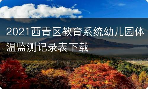 2021西青区教育系统幼儿园体温监测记录表下载