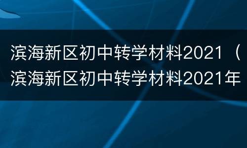 滨海新区初中转学材料2021（滨海新区初中转学材料2021年）