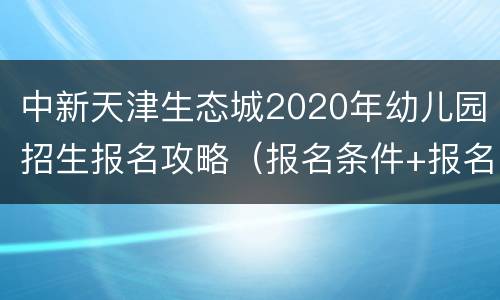 中新天津生态城2020年幼儿园招生报名攻略（报名条件+报名流程）