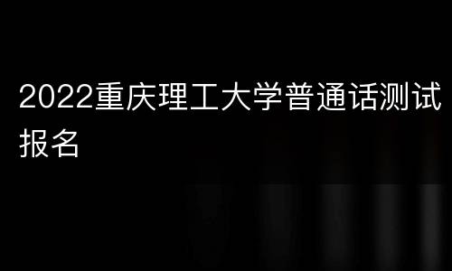 2022重庆理工大学普通话测试报名