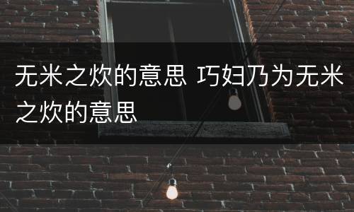 无米之炊的意思 巧妇乃为无米之炊的意思