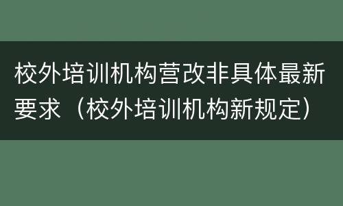 校外培训机构营改非具体最新要求（校外培训机构新规定）