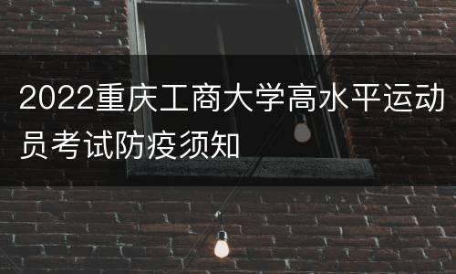 2022重庆工商大学高水平运动员考试防疫须知