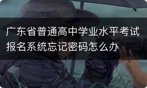 广东省普通高中学业水平考试报名系统忘记密码怎么办