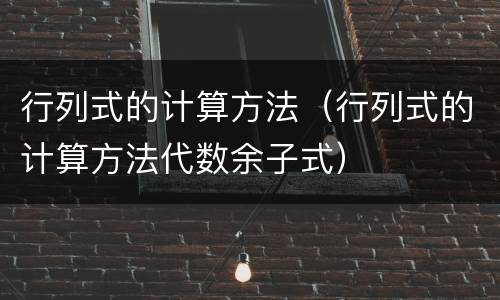 行列式的计算方法（行列式的计算方法代数余子式）