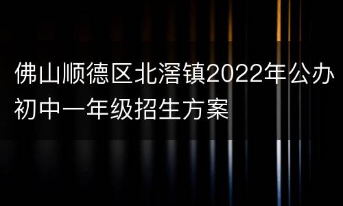 佛山顺德区北滘镇2022年公办初中一年级招生方案