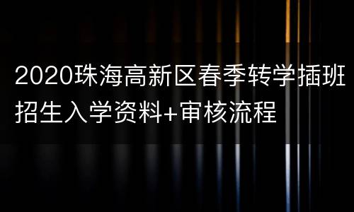 2020珠海高新区春季转学插班招生入学资料+审核流程