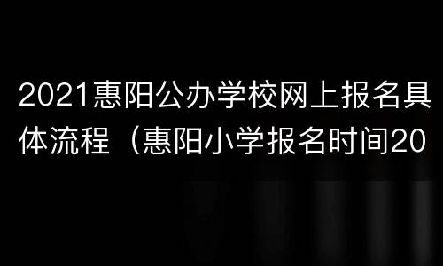 2021惠阳公办学校网上报名具体流程（惠阳小学报名时间2021）