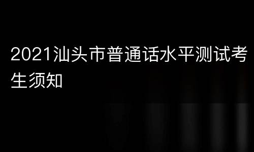 2021汕头市普通话水平测试考生须知