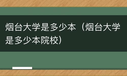 烟台大学是多少本（烟台大学是多少本院校）