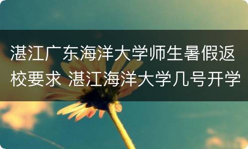 湛江广东海洋大学师生暑假返校要求 湛江海洋大学几号开学