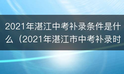 2021年湛江中考补录条件是什么（2021年湛江市中考补录时间）