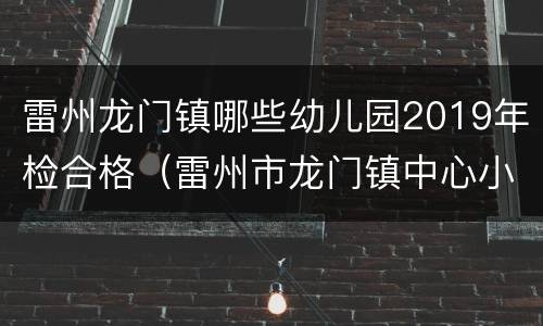 雷州龙门镇哪些幼儿园2019年检合格（雷州市龙门镇中心小学图片）