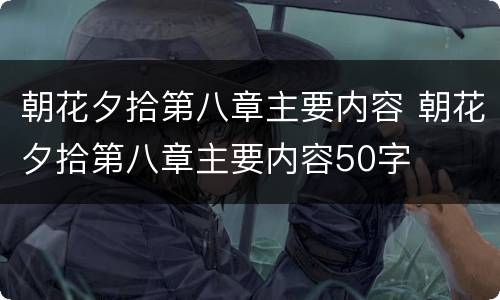 朝花夕拾第八章主要内容 朝花夕拾第八章主要内容50字