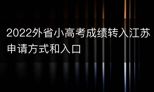 2022外省小高考成绩转入江苏申请方式和入口