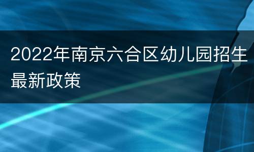 2022年南京六合区幼儿园招生最新政策