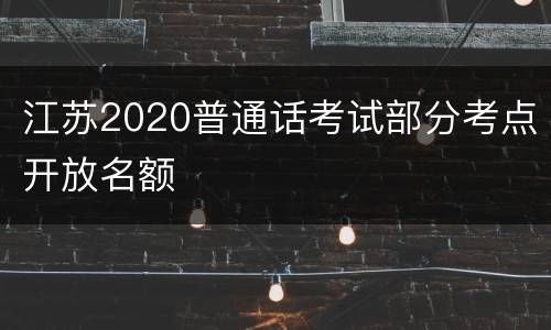江苏2020普通话考试部分考点开放名额