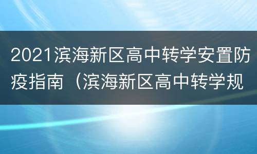 2021滨海新区高中转学安置防疫指南（滨海新区高中转学规定2021）