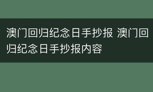 澳门回归纪念日手抄报 澳门回归纪念日手抄报内容