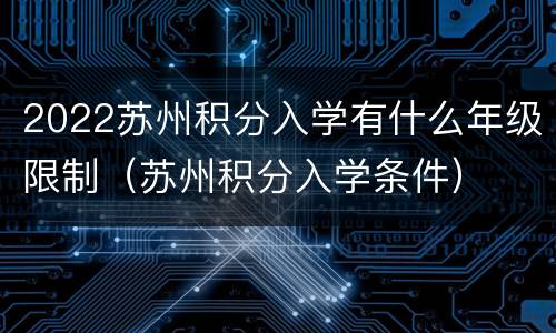2022苏州积分入学有什么年级限制（苏州积分入学条件）