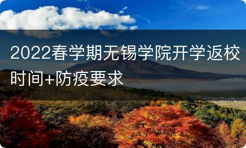 2022春学期无锡学院开学返校时间+防疫要求