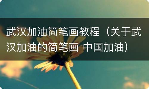 武汉加油简笔画教程（关于武汉加油的简笔画 中国加油）