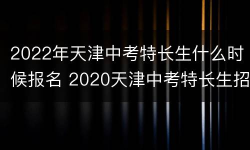 2022年天津中考特长生什么时候报名 2020天津中考特长生招生简章