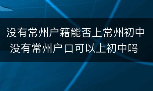 没有常州户籍能否上常州初中 没有常州户口可以上初中吗