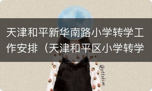 天津和平新华南路小学转学工作安排（天津和平区小学转学政策2019）
