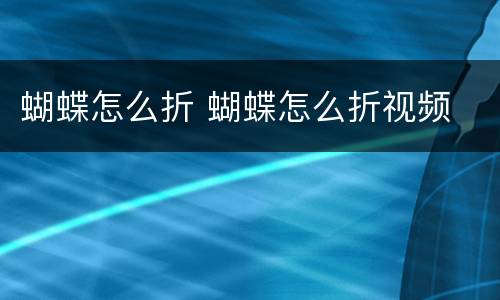 蝴蝶怎么折 蝴蝶怎么折视频