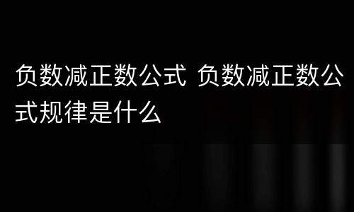 负数减正数公式 负数减正数公式规律是什么