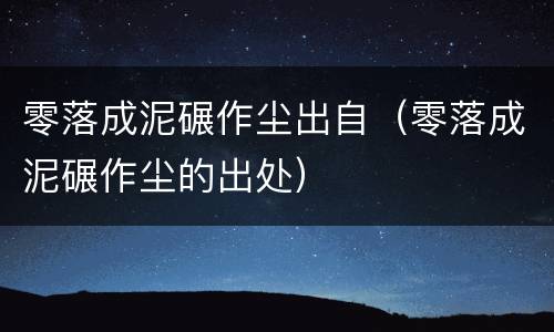 零落成泥碾作尘出自（零落成泥碾作尘的出处）
