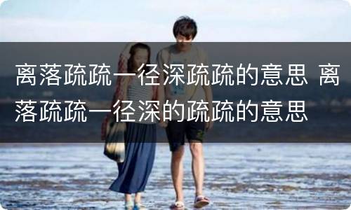 离落疏疏一径深疏疏的意思 离落疏疏一径深的疏疏的意思