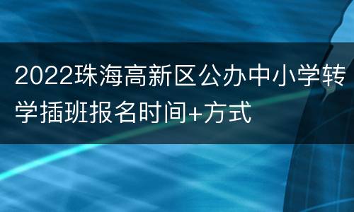2022珠海高新区公办中小学转学插班报名时间+方式