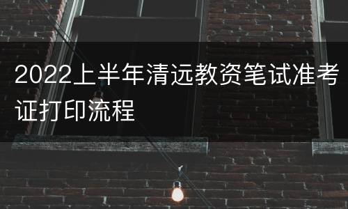 2022上半年清远教资笔试准考证打印流程