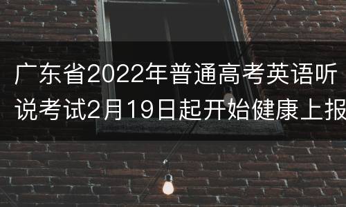 广东省2022年普通高考英语听说考试2月19日起开始健康上报