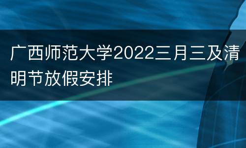 广西师范大学2022三月三及清明节放假安排