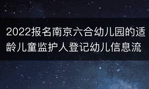 2022报名南京六合幼儿园的适龄儿童监护人登记幼儿信息流程是什么？