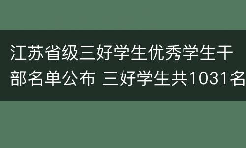 江苏省级三好学生优秀学生干部名单公布 三好学生共1031名