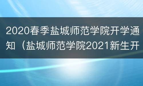 2020春季盐城师范学院开学通知（盐城师范学院2021新生开学时间）
