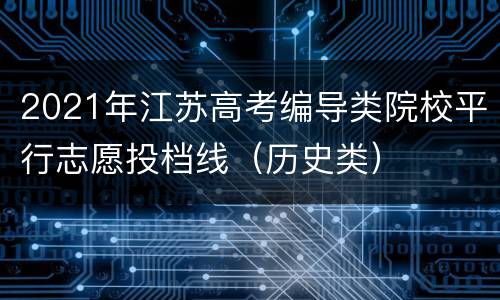 2021年江苏高考编导类院校平行志愿投档线（历史类）