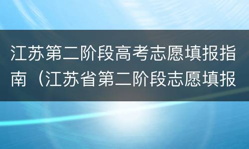 江苏第二阶段高考志愿填报指南（江苏省第二阶段志愿填报）