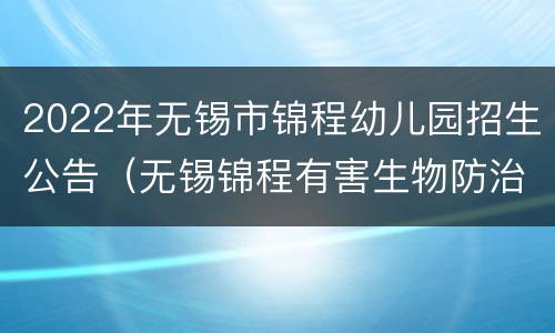 2022年无锡市锦程幼儿园招生公告（无锡锦程有害生物防治有限公司）