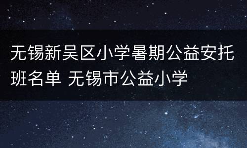 无锡新吴区小学暑期公益安托班名单 无锡市公益小学