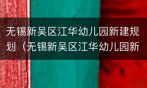 无锡新吴区江华幼儿园新建规划（无锡新吴区江华幼儿园新建规划项目）
