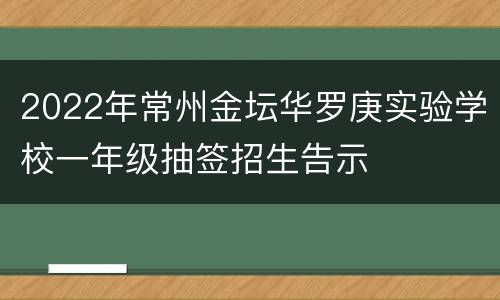 2022年常州金坛华罗庚实验学校一年级抽签招生告示