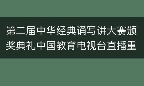 第二届中华经典诵写讲大赛颁奖典礼中国教育电视台直播重播入口